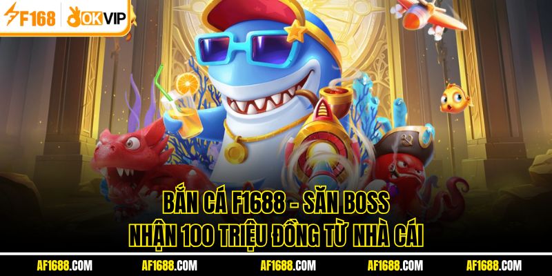 Bắn Cá F1688 - Săn Boss Nhận 100 Triệu Đồng Từ Nhà Cái