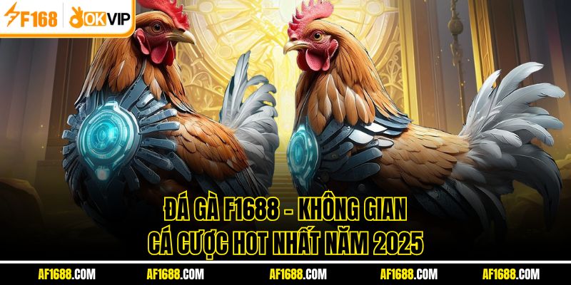 Đá Gà F1688 - Không Gian Cá Cược Hot Nhất Năm 2025