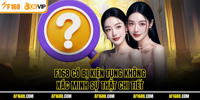 F168 Có Bị Kiện Tụng Không – Xác Minh Sự Thật Chi Tiết