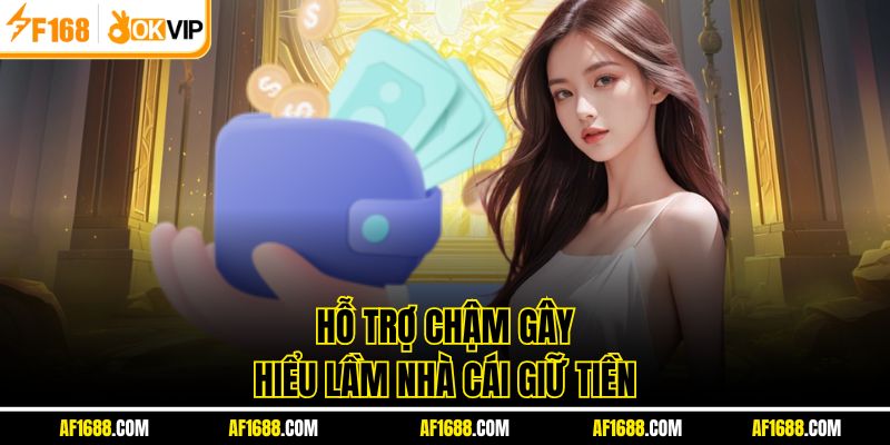 Hỗ trợ chậm gây hiểu lầm nhà cái giữ tiền
