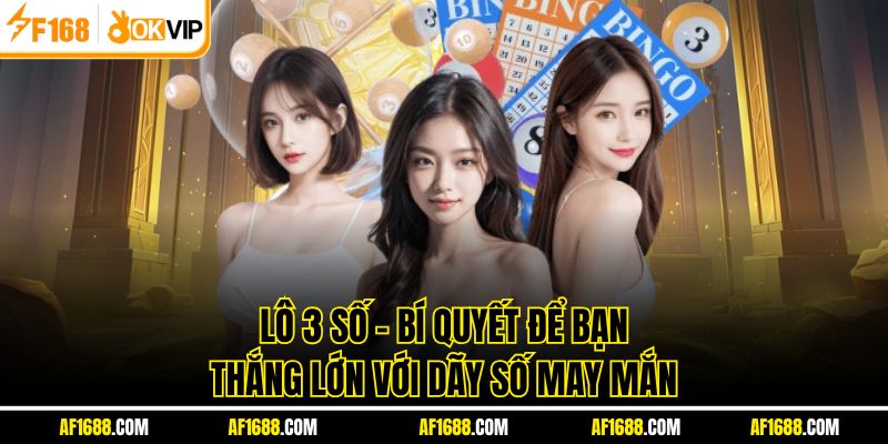 Lô 3 Số - Bí Quyết Để Bạn Thắng Lớn Với Dãy Số May Mắn