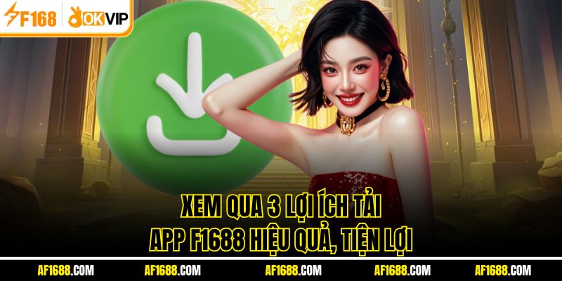 Xem qua 3 lợi ích tải app F1688 hiệu quả, tiện lợi